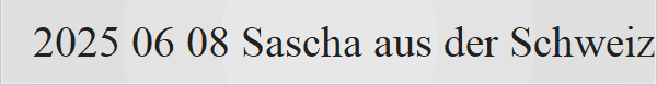 2025 06 08 Sascha aus der Schweiz